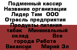 Подменный кассир › Название организации ­ Лидер Тим, ООО › Отрасль предприятия ­ Продукты питания, табак › Минимальный оклад ­ 23 000 - Все города Работа » Вакансии   . Марий Эл респ.,Йошкар-Ола г.